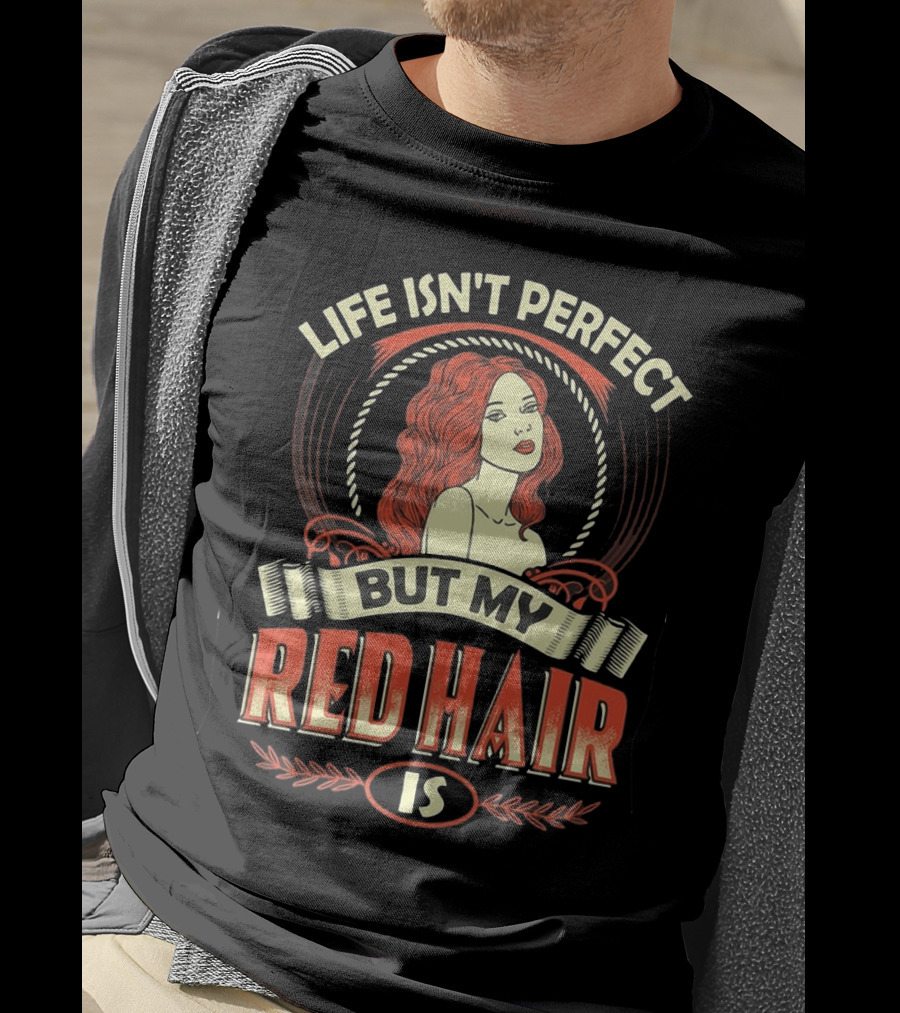 Life Isn't Perfect But My Red Hair Is T-Shirt