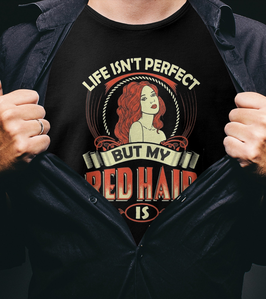Life Isn't Perfect But My Red Hair Is T-Shirt