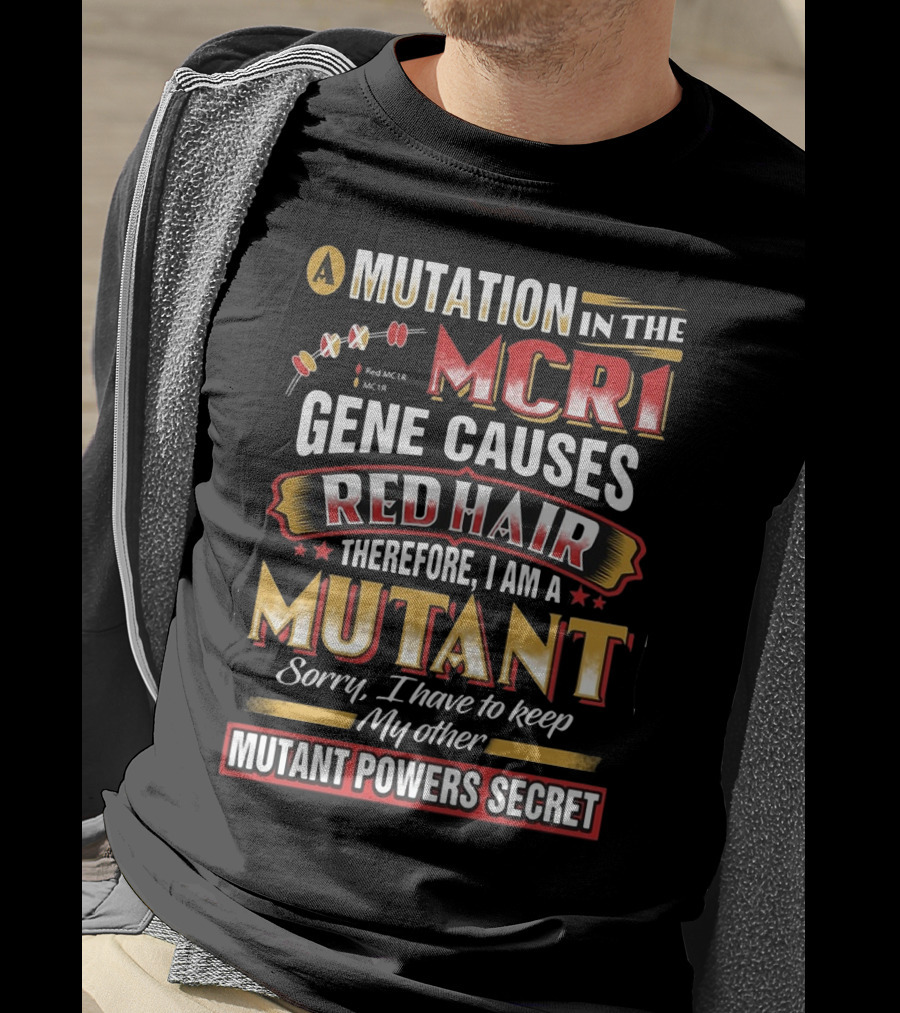 A Mutation In The MCR1 Gene Causes Red Hair Therefore I Am A Mutant Sorry I Have To Keep My Other Mutant Powers Secret T-Shirt