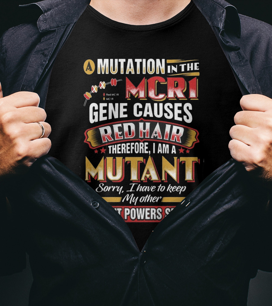 A Mutation In The MCR1 Gene Causes Red Hair Therefore I Am A Mutant Sorry I Have To Keep My Other Mutant Powers Secret T-Shirt