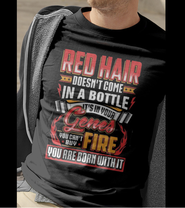Red Hair Doesn't Come In A Bottle It's In Your Genes You Can't Buy Fire You Are Born With It T-Shirt