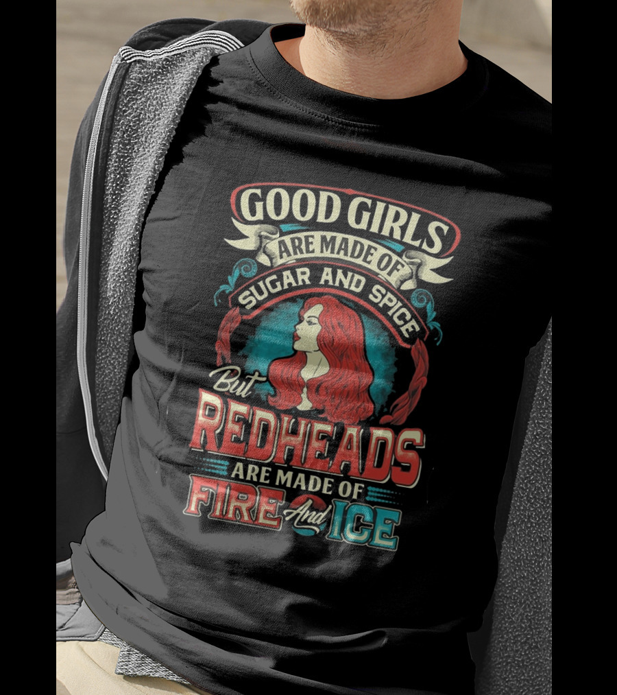 Good Girls Are Made Of Sugar And Spice But Redheads Are Made Of Fire And Ice T-Shirt