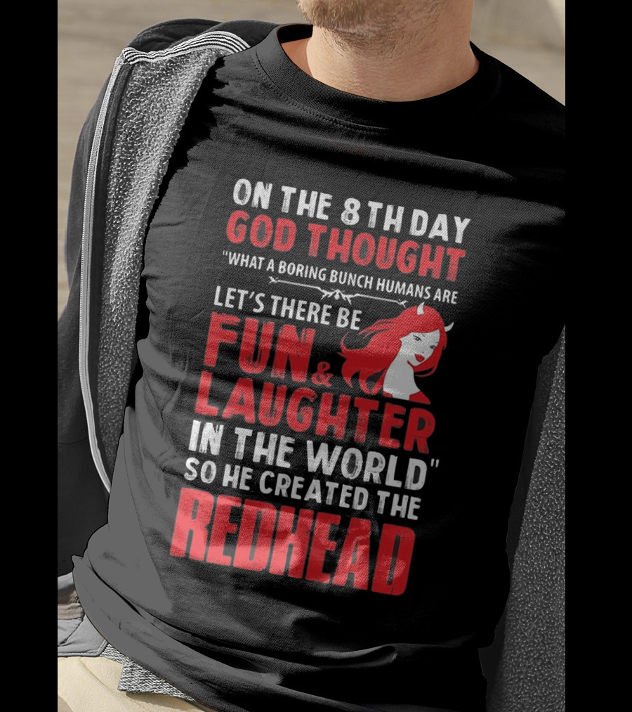 On The 8Th Day God Thought What A Boring Bunch Humans Are Let's There Be Fun And Laughter IN The World So He Created The Redhead T-Shirt