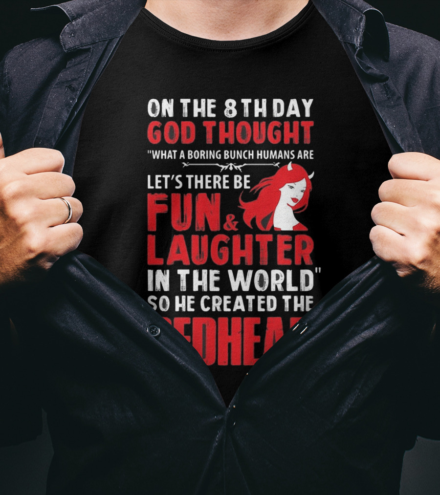 On The 8Th Day God Thought What A Boring Bunch Humans Are Let's There Be Fun And Laughter IN The World So He Created The Redhead T-Shirt