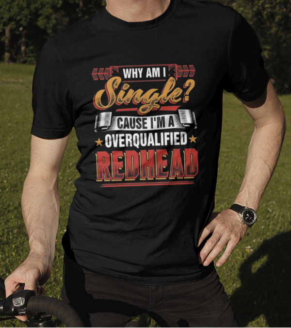 Why Am I Single Cause I'm An Overqualified Redhead T-Shirt