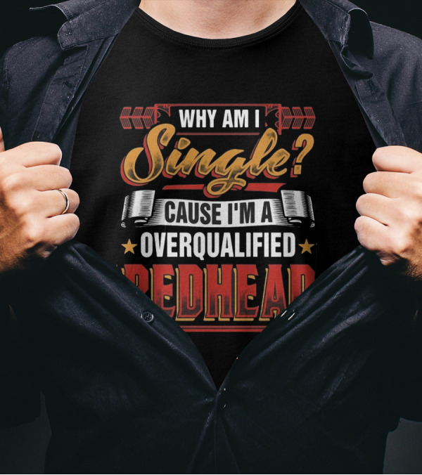 Why Am I Single Cause I'm An Overqualified Redhead T-Shirt
