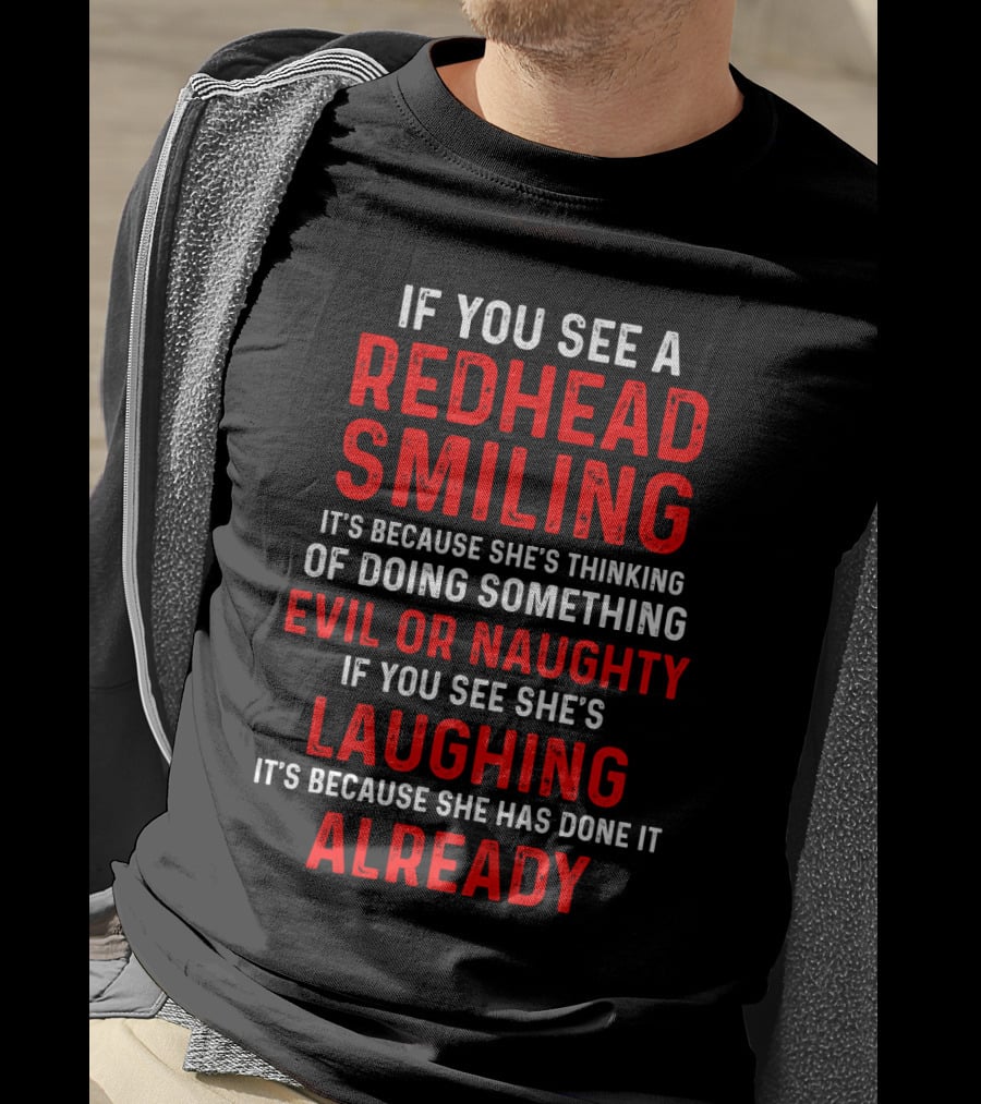 If You See A Redhead Smiling It's Because She's Thinking Of Doing Something Evil Or Naughty If You See She's Laughing It's Because She Has Done It Already T-Shirt