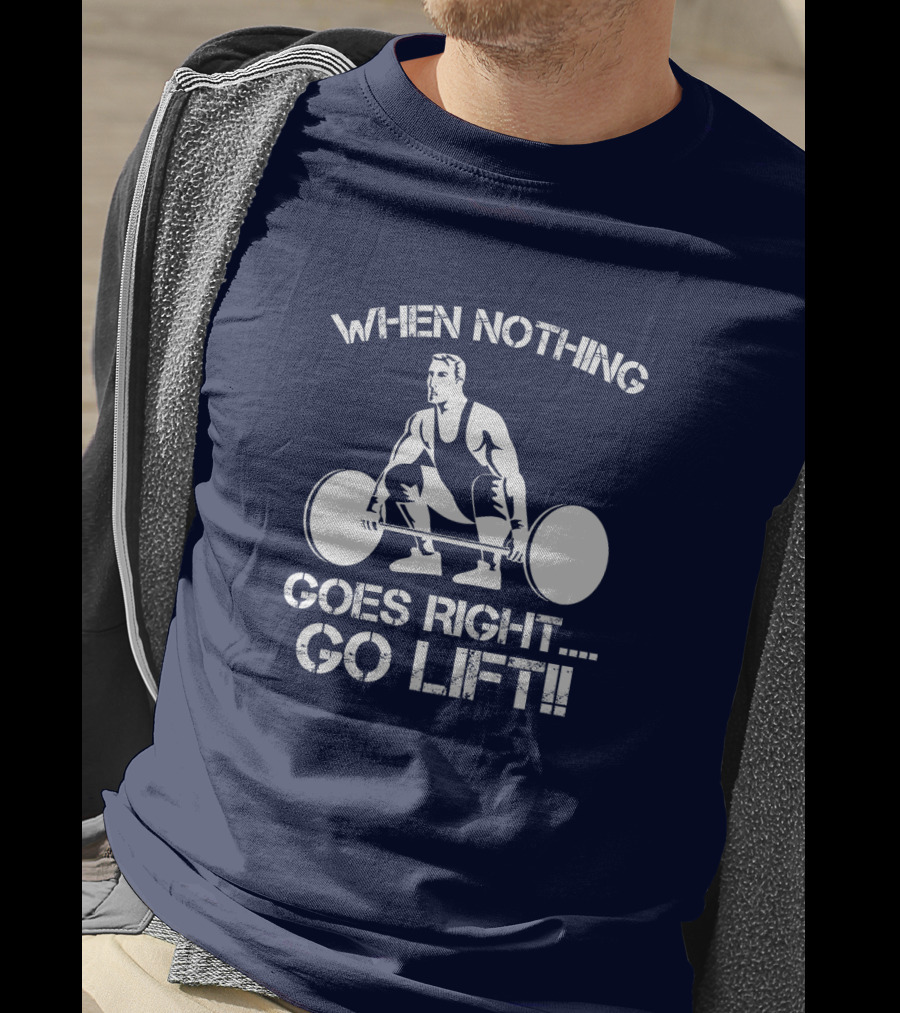 When Nothing Goes Right Go Lift Weightlifter Squat Motivation T-Shirt