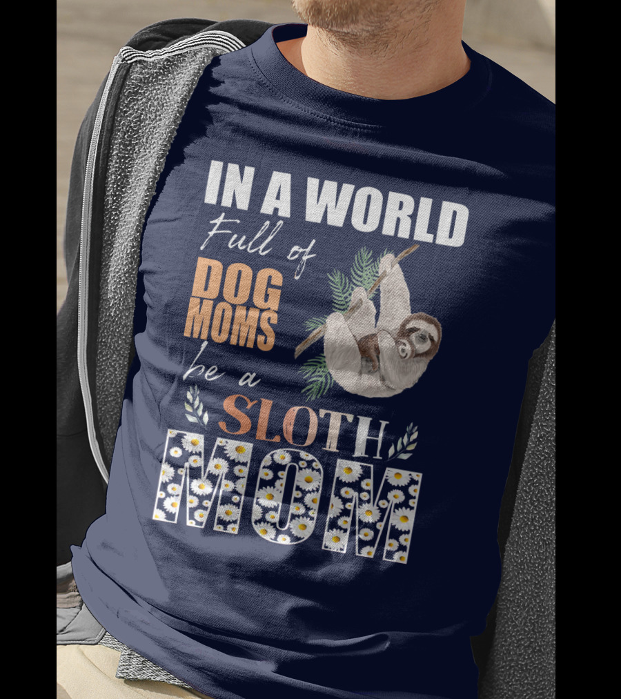In A World Full Of Dog Moms Be A Sloth Mom T-Shirt