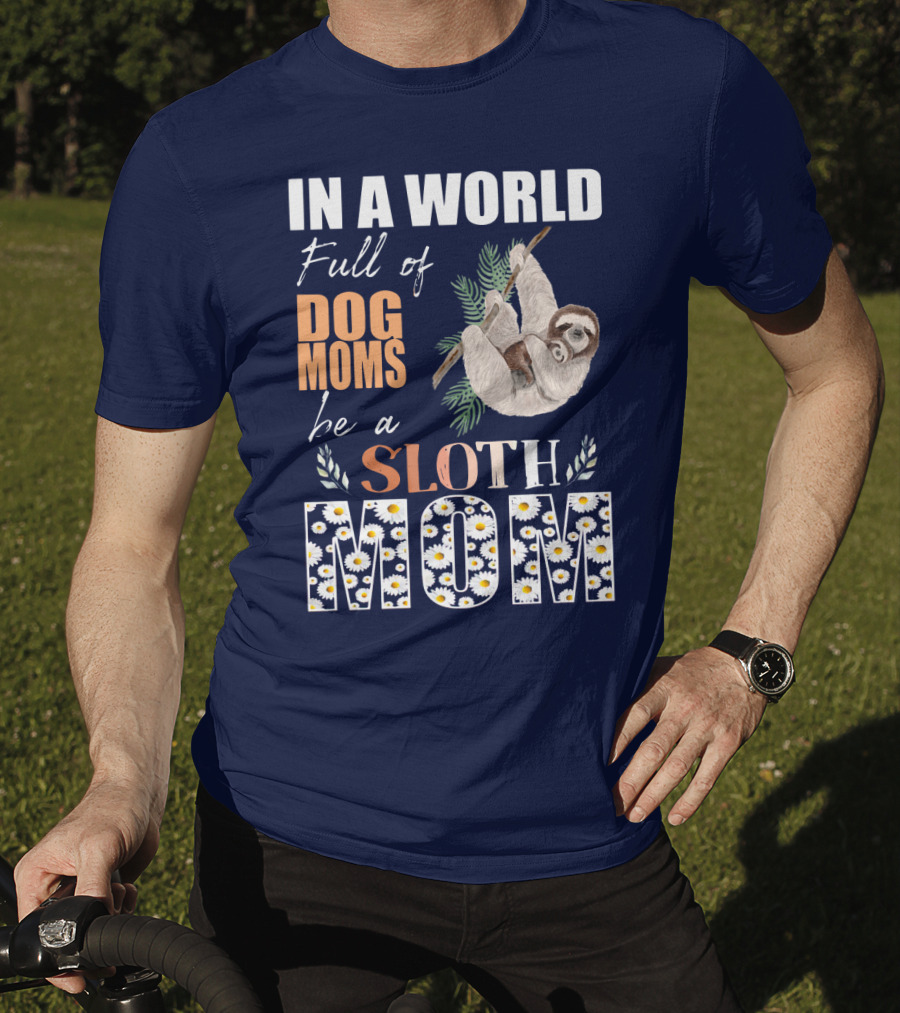 In A World Full Of Dog Moms Be A Sloth Mom T-Shirt