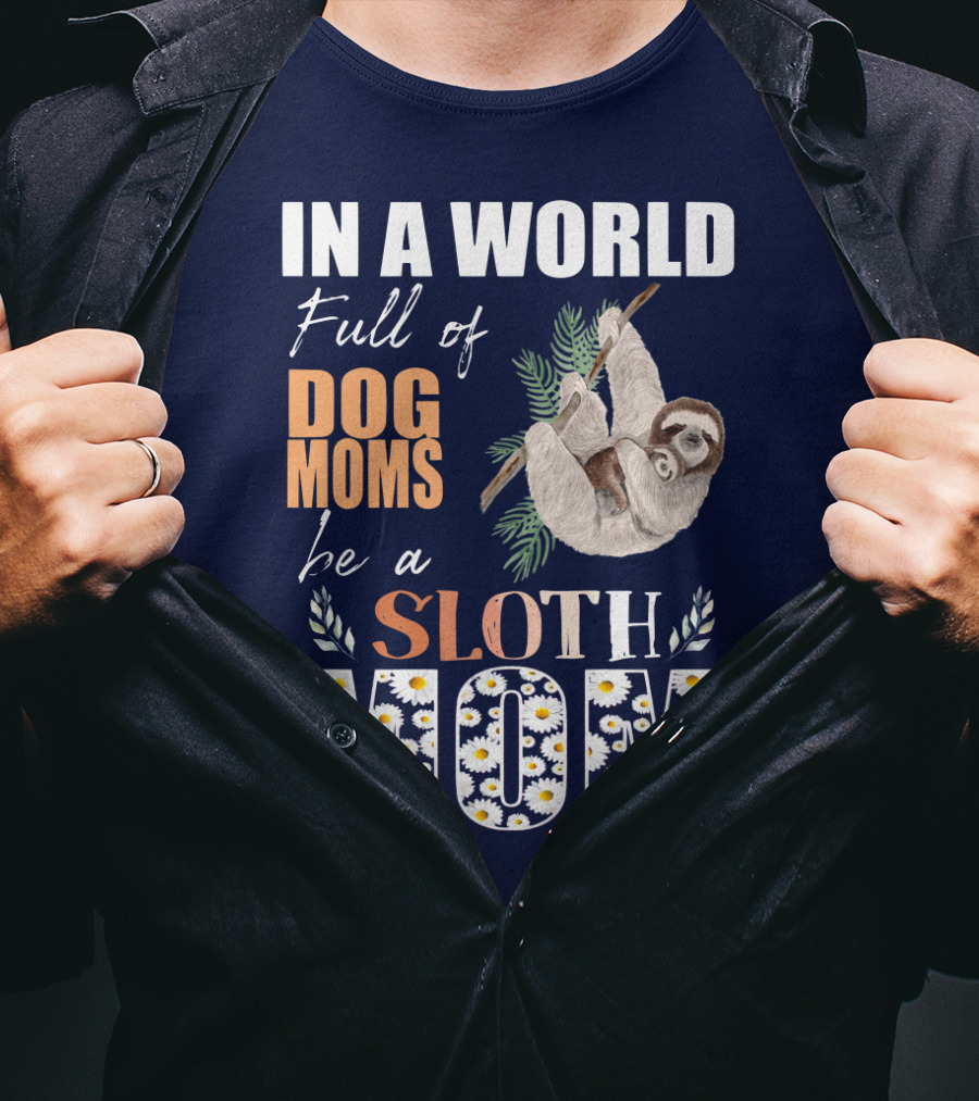 In A World Full Of Dog Moms Be A Sloth Mom T-Shirt