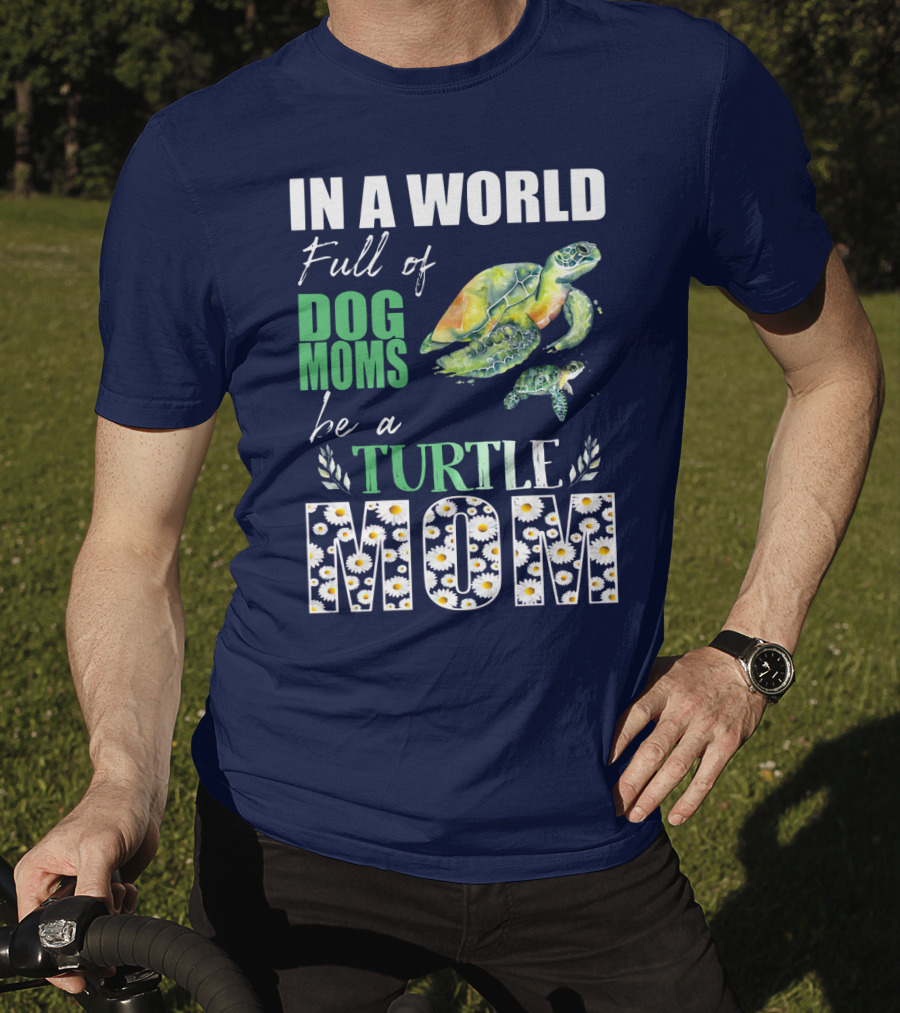 In A World Full Of Dog Moms Be A Turtle Mom T-Shirt