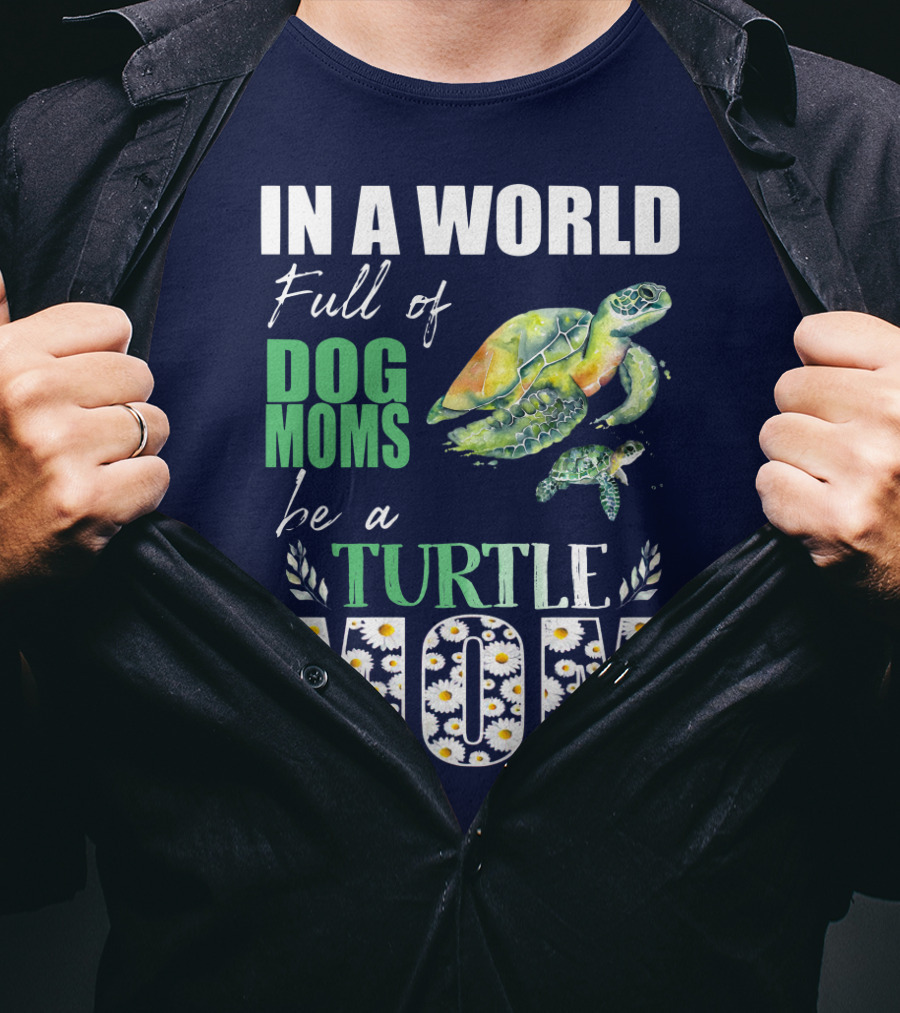 In A World Full Of Dog Moms Be A Turtle Mom T-Shirt
