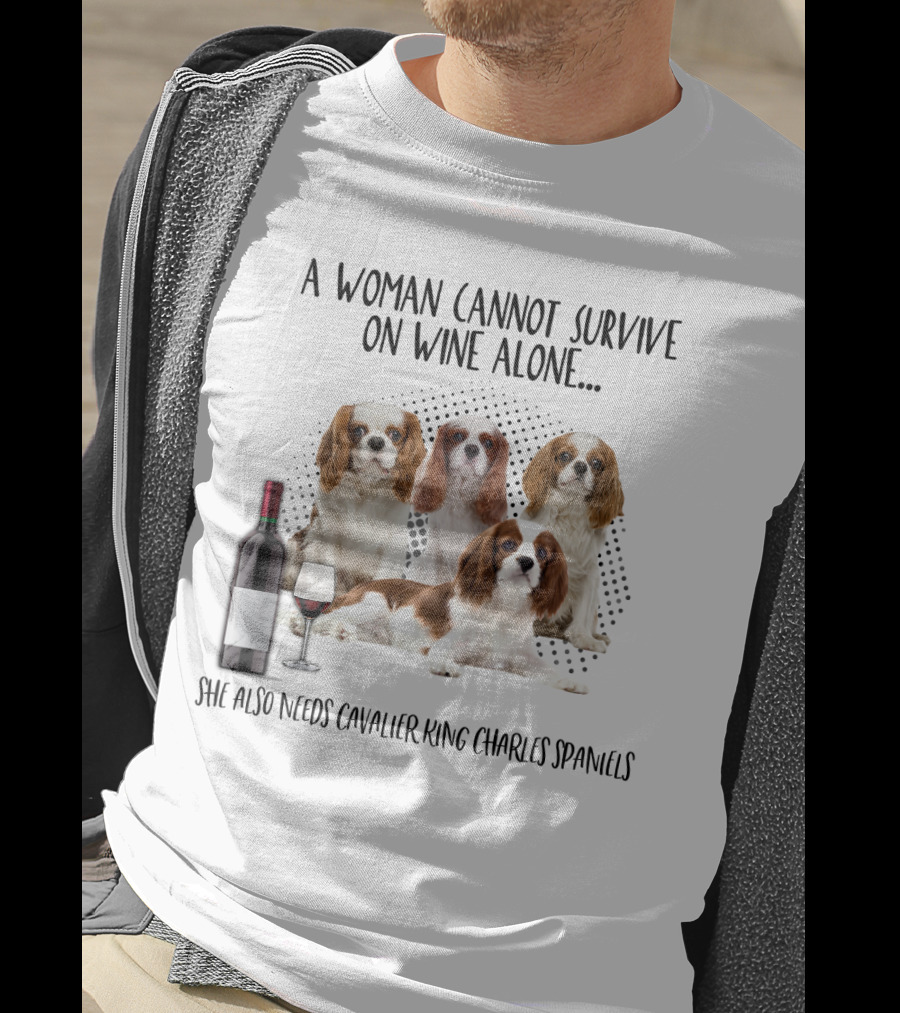 A Woman Cannot Survive On Wine Alone She Also Needs Cavalier King Charles Spaniels T-Shirt