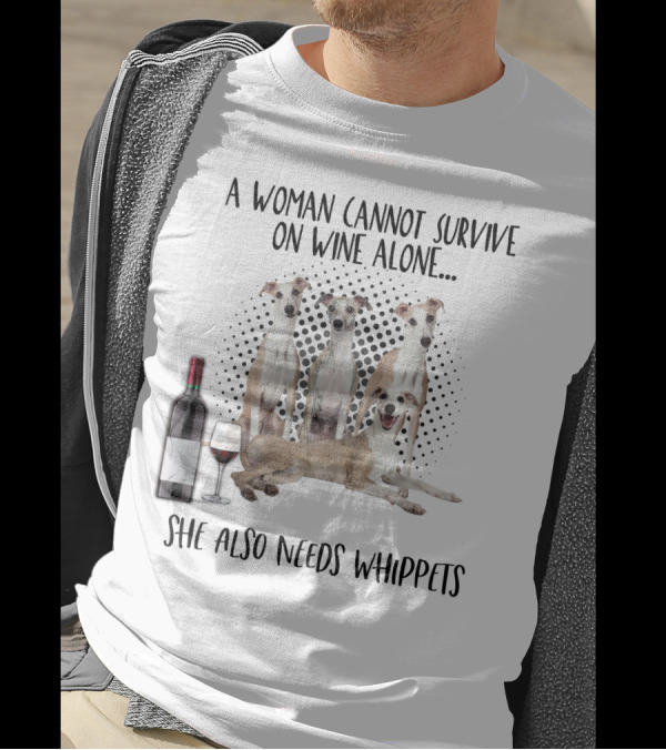 A Woman Cannot Survive On Wine Alone She Also Needs Whippets With Bottle And Glass T-Shirt