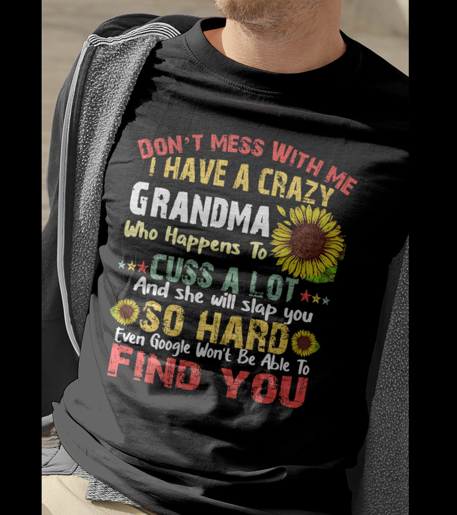 Don’t Mess With Me I Have A Crazy Grandma Who Happens To Cuss A Lot And She Will Slap You So Hard Even Google Won’t Be Able To Find You T-Shirt