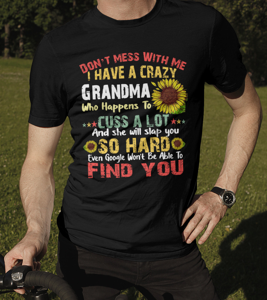 Don’t Mess With Me I Have A Crazy Grandma Who Happens To Cuss A Lot And She Will Slap You So Hard Even Google Won’t Be Able To Find You T-Shirt