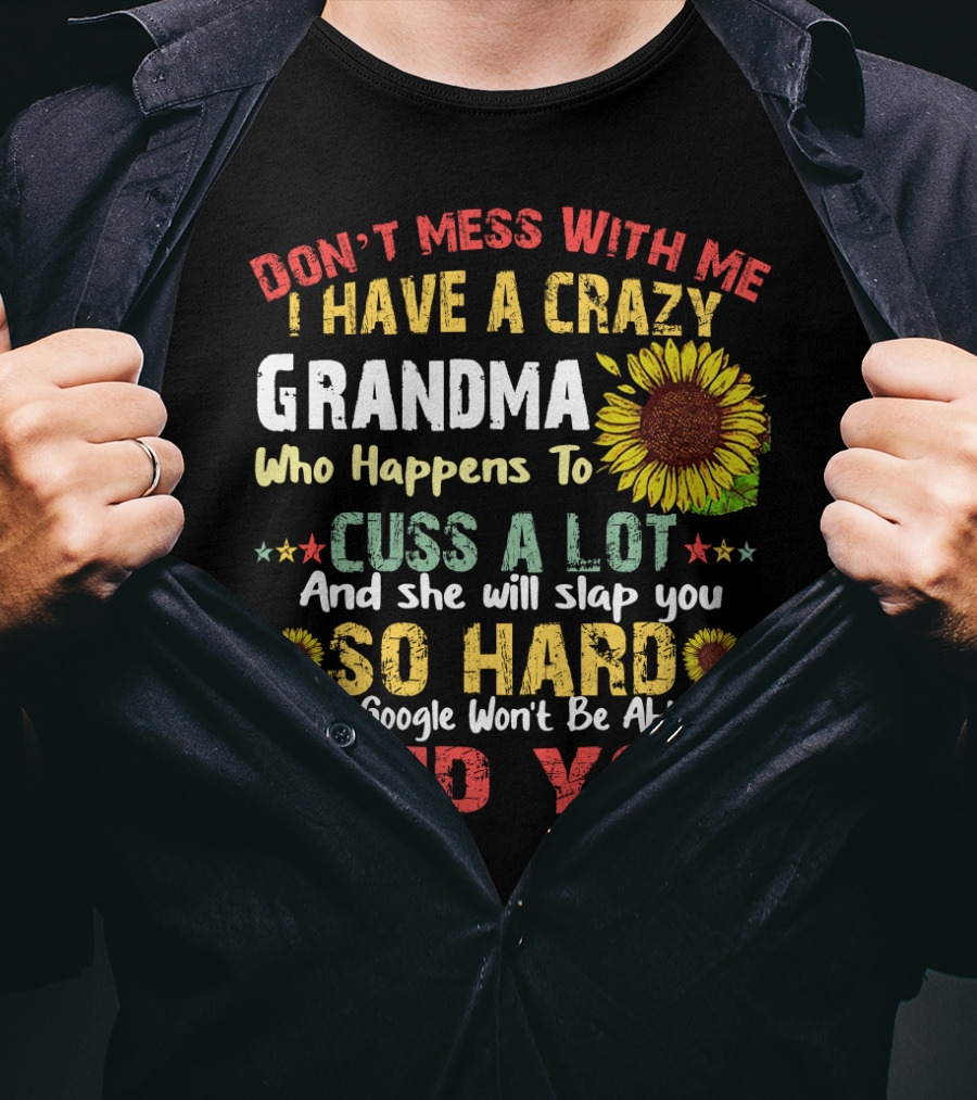 Don’t Mess With Me I Have A Crazy Grandma Who Happens To Cuss A Lot And She Will Slap You So Hard Even Google Won’t Be Able To Find You T-Shirt