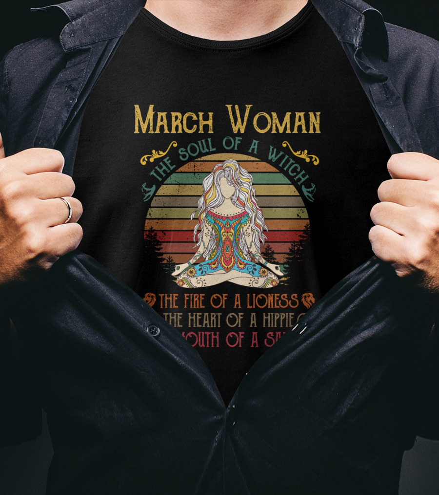 March Woman The Soul Of A Witch The Fire Of A Lioness The Heart Of A Hippie The Mouth Of A Sailor T-Shirt