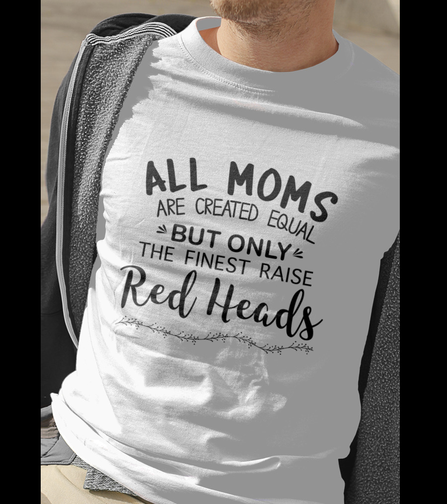 All Moms Are Created Equal But Only The Finest Raise Red Heads T-Shirt