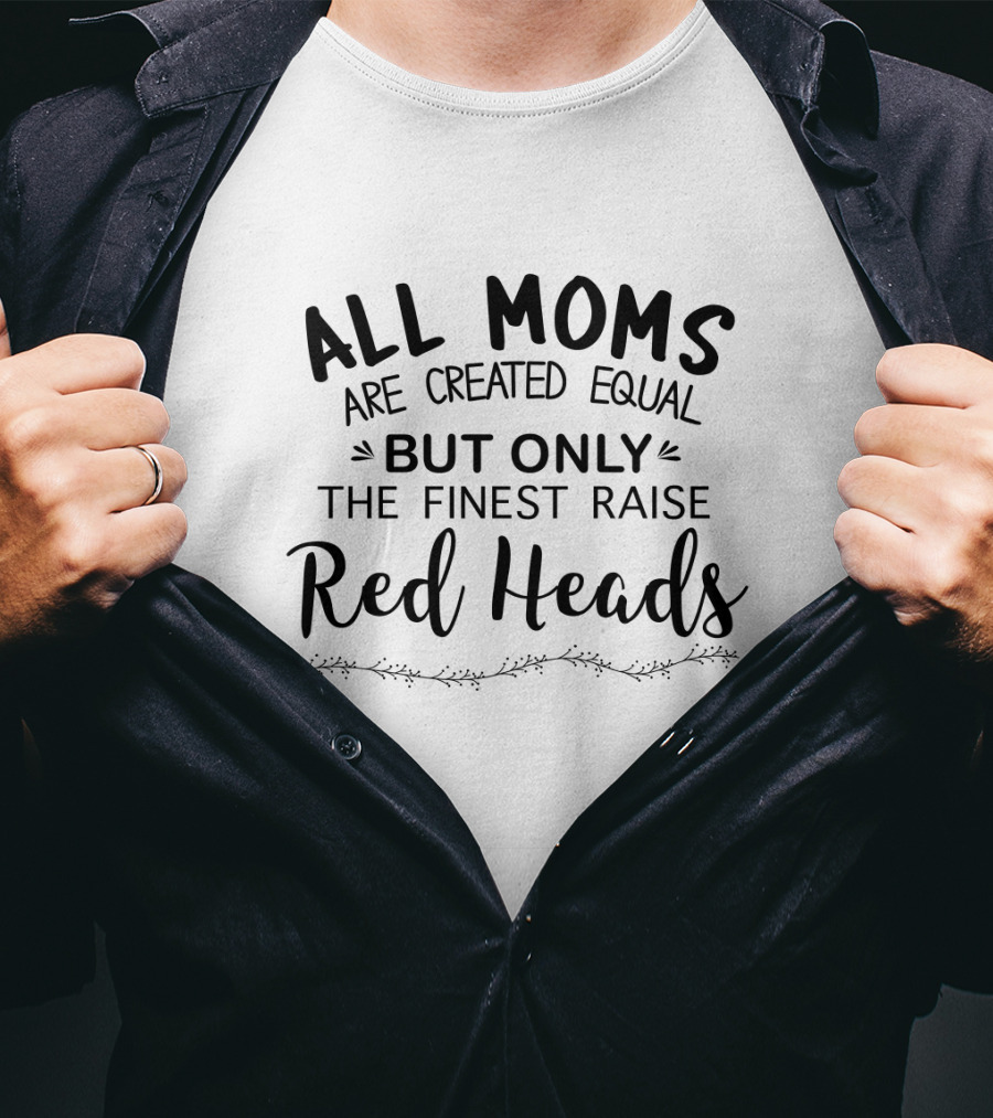 All Moms Are Created Equal But Only The Finest Raise Red Heads T-Shirt