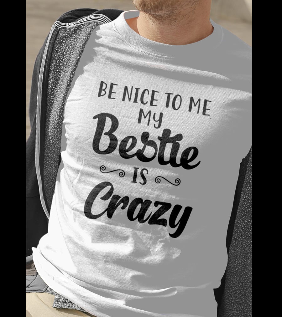 Be Nice To Me My Bestie Is Crazy T-Shirt