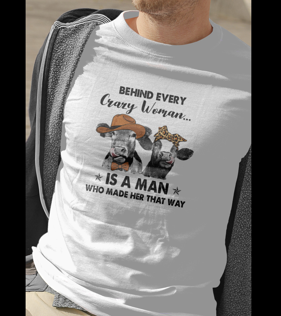 Behind Every Crazy Woman Is A Man Who Made Her That Way Cow Couple With Hats T-Shirt