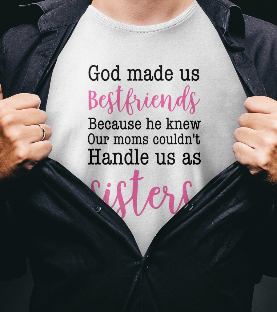 God Made Us Bestfriends Because He Knew Our Moms Couldn't Handle Us As Sisters T-Shirt