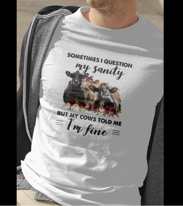 Sometimes I Question My Sanity But My Cows Told Me I'm Fine Funny Cows Farm Animals T-Shirt