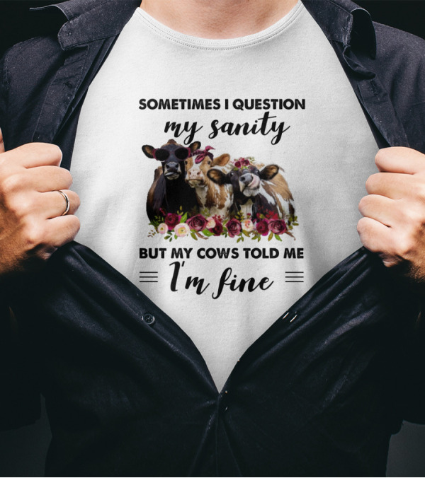 Sometimes I Question My Sanity But My Cows Told Me I'm Fine Funny Cows Farm Animals T-Shirt