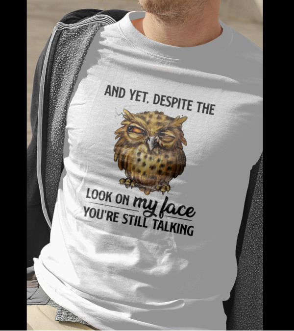 Funny Owl Quotes And Yet Despite The Look On My Face You're Still Talking T-Shirt
