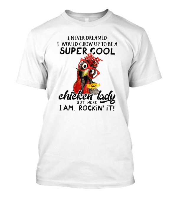 I Never Dreamed I Would Grow Up To Be A Super Cool Chicken Lady But Here I Am, Rockin' It T-Shirt