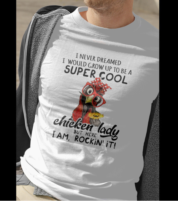 I Never Dreamed I Would Grow Up To Be A Super Cool Chicken Lady But Here I Am, Rockin' It T-Shirt