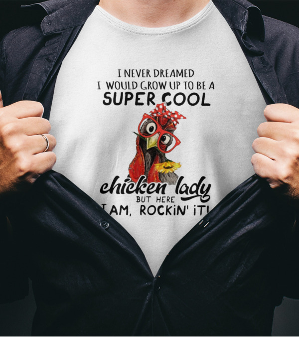 I Never Dreamed I Would Grow Up To Be A Super Cool Chicken Lady But Here I Am, Rockin' It T-Shirt