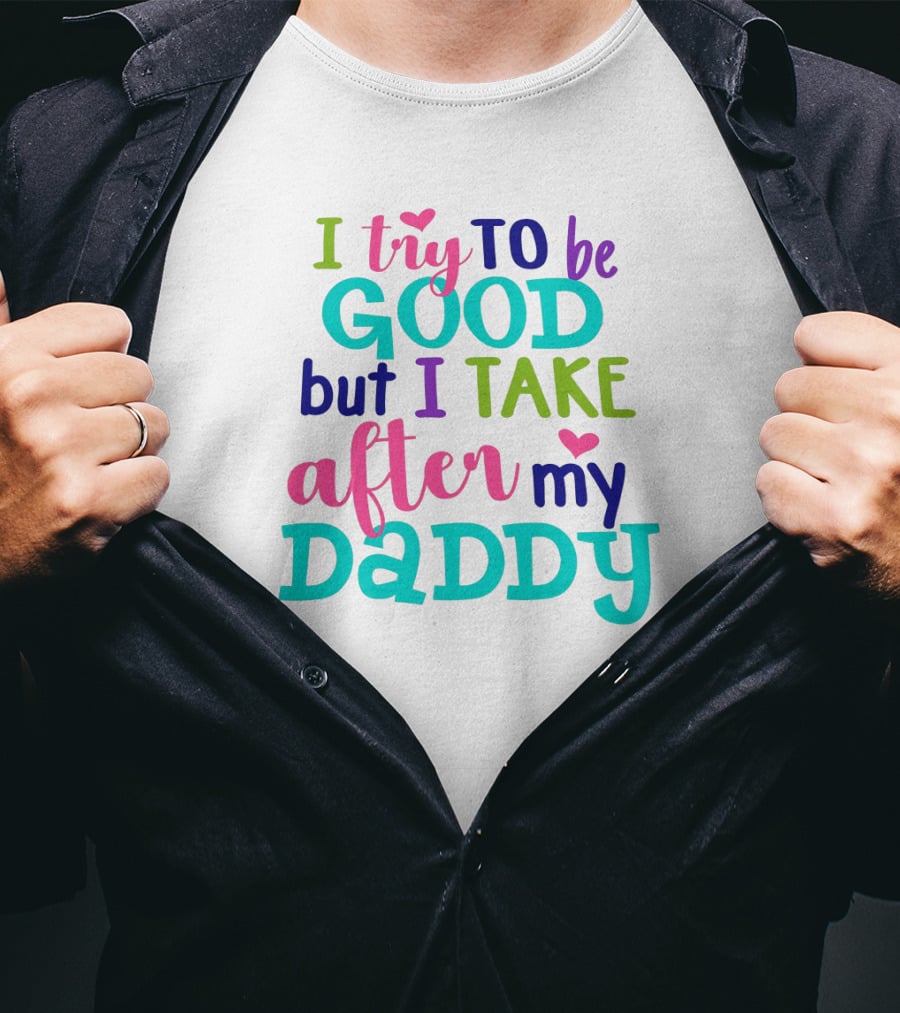 I Try To Be Good But I Take After My Daddy Colorful Text With Hearts T-Shirt