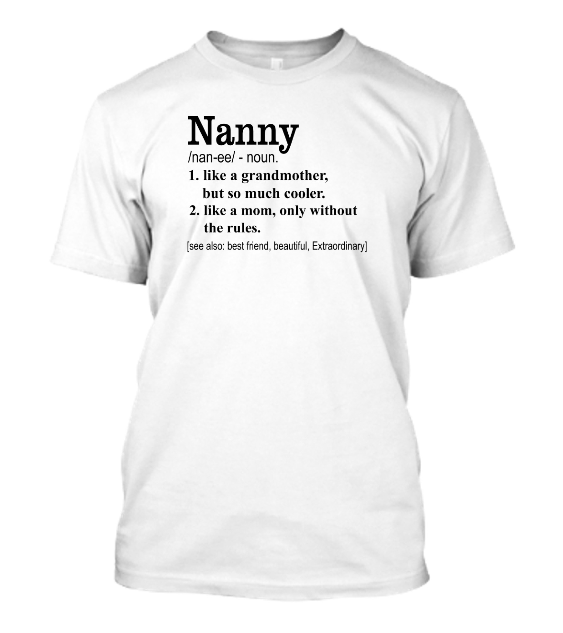 Nanny Like A Grandmother But So Much Cooler Like A Mom Only Without The Rules Best Friend Beautiful Extraordinary T-Shirt