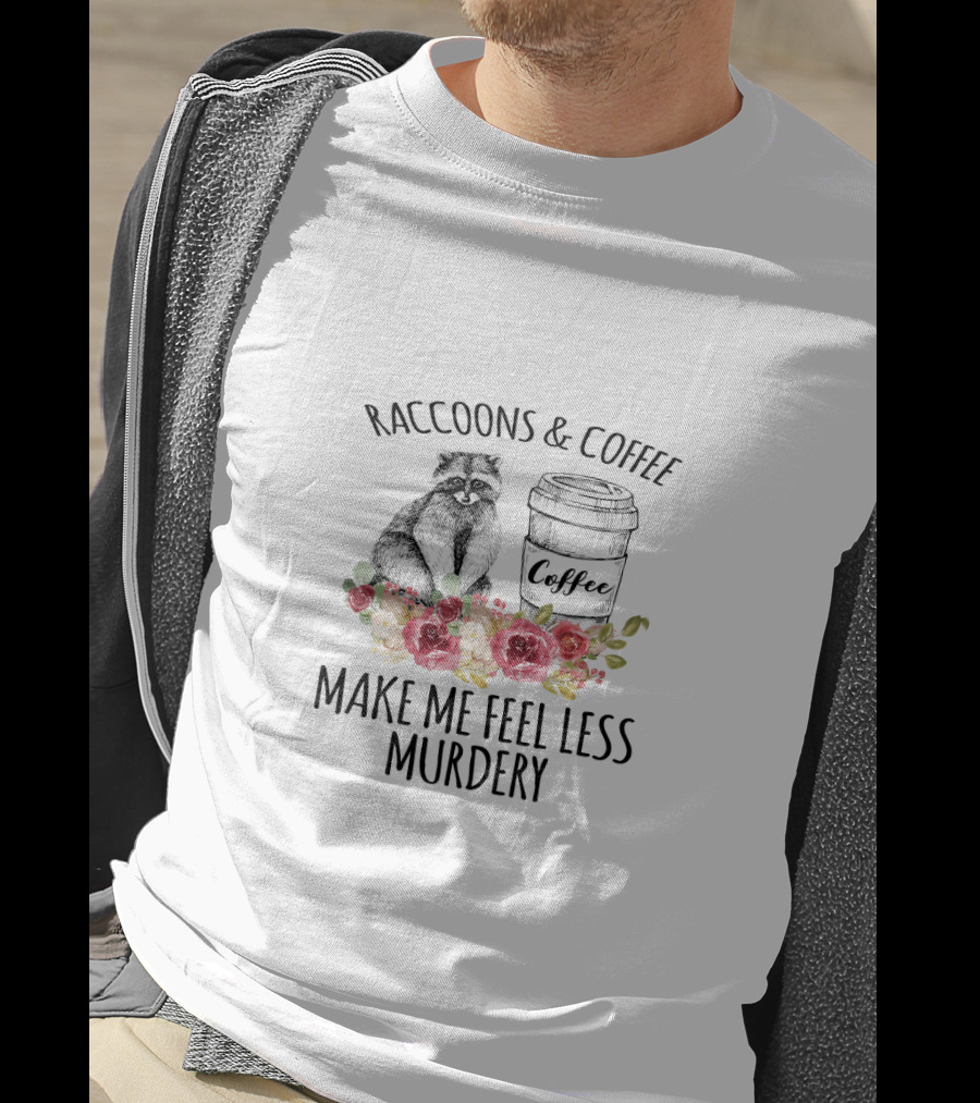 Raccoons And Coffee Make Me Feel Less Murdery With Flowers T-Shirt