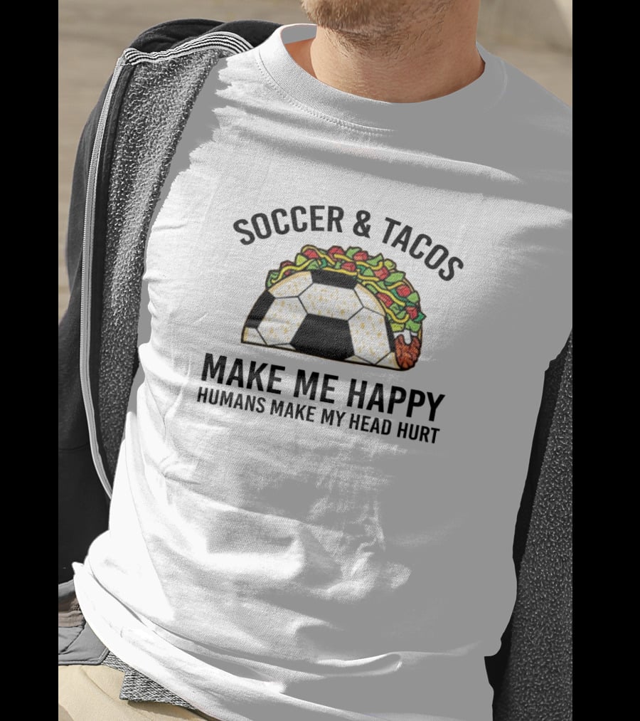 Soccer And Tacos Make Me Happy Humans Make My Head Hurt Soccer Ball Taco T-Shirt