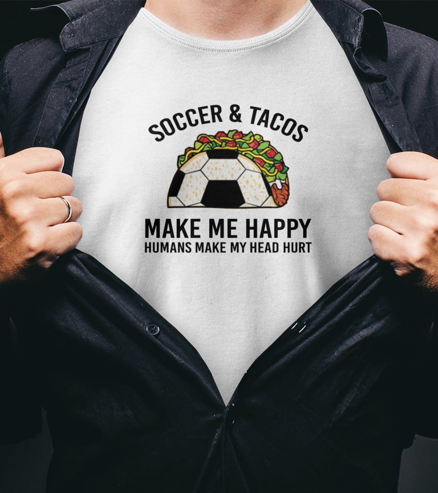 Soccer And Tacos Make Me Happy Humans Make My Head Hurt Soccer Ball Taco T-Shirt