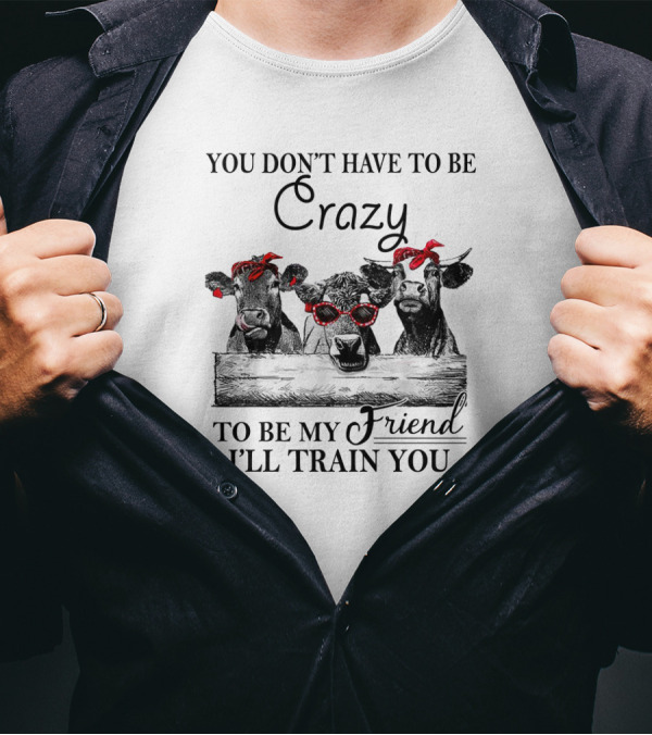You Don't Have To Be Crazy Cows To Be My Friend I'll Train You Red Bandana Sunglasses T-Shirt