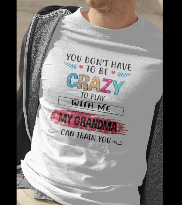 You Don't Have To Be Crazy To Play With Me My Grandma Can Train You T-Shirt