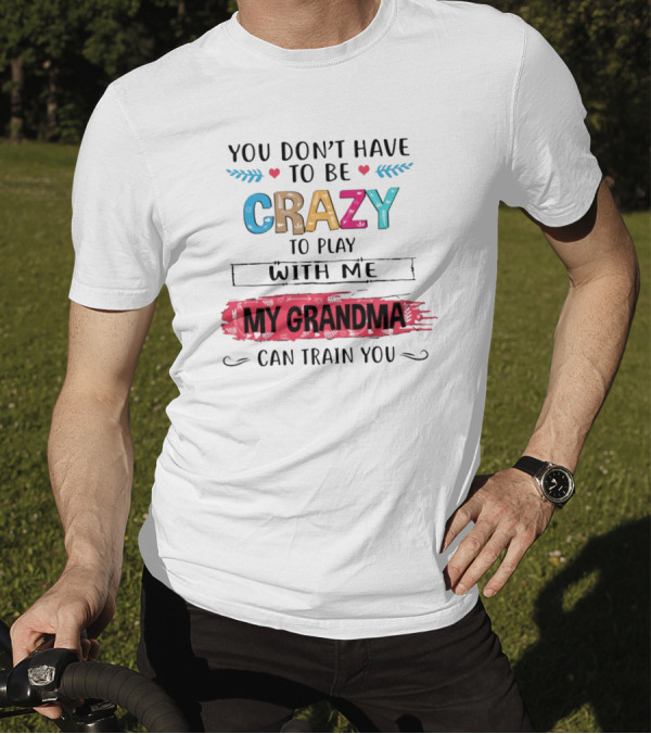 You Don't Have To Be Crazy To Play With Me My Grandma Can Train You T-Shirt