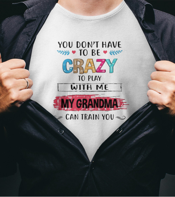 You Don't Have To Be Crazy To Play With Me My Grandma Can Train You T-Shirt