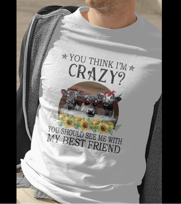 You Think I'm Crazy? You Should See Me With My Best Friend Cows And Sunflowers T-Shirt