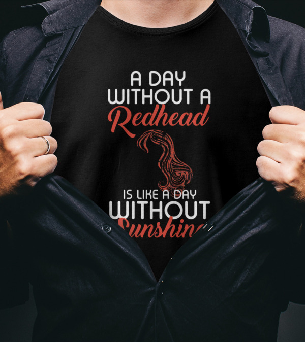 A Day Without A Redhead Is Like A Day Without Sunshine T-Shirt