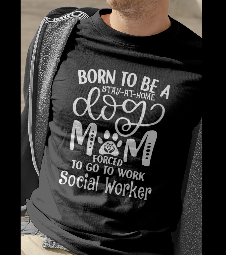 Born To Be A Stay-at-Home Dog Mom Forced To Go To Work Social Worker T-Shirt