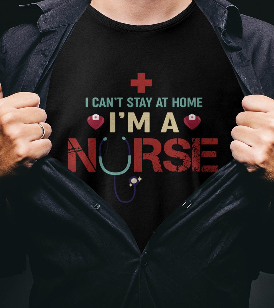 I Can’t Stay At Home I’m A Nurse Red Cross Stethoscope Heart Nurse Hat T-Shirt