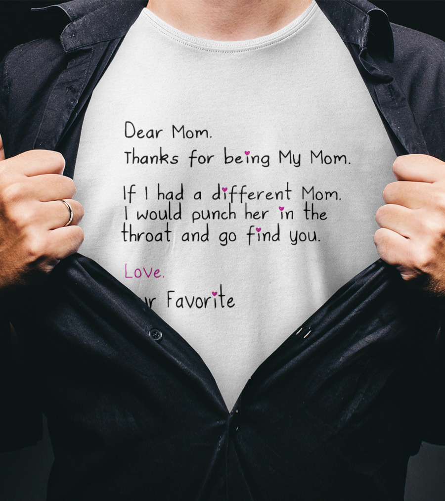 Dear Mom Thanks For Being My Mom If I Had A Different Mom I Would Punch Her In The Throat And Go Find You Love Your Favorite T-Shirt