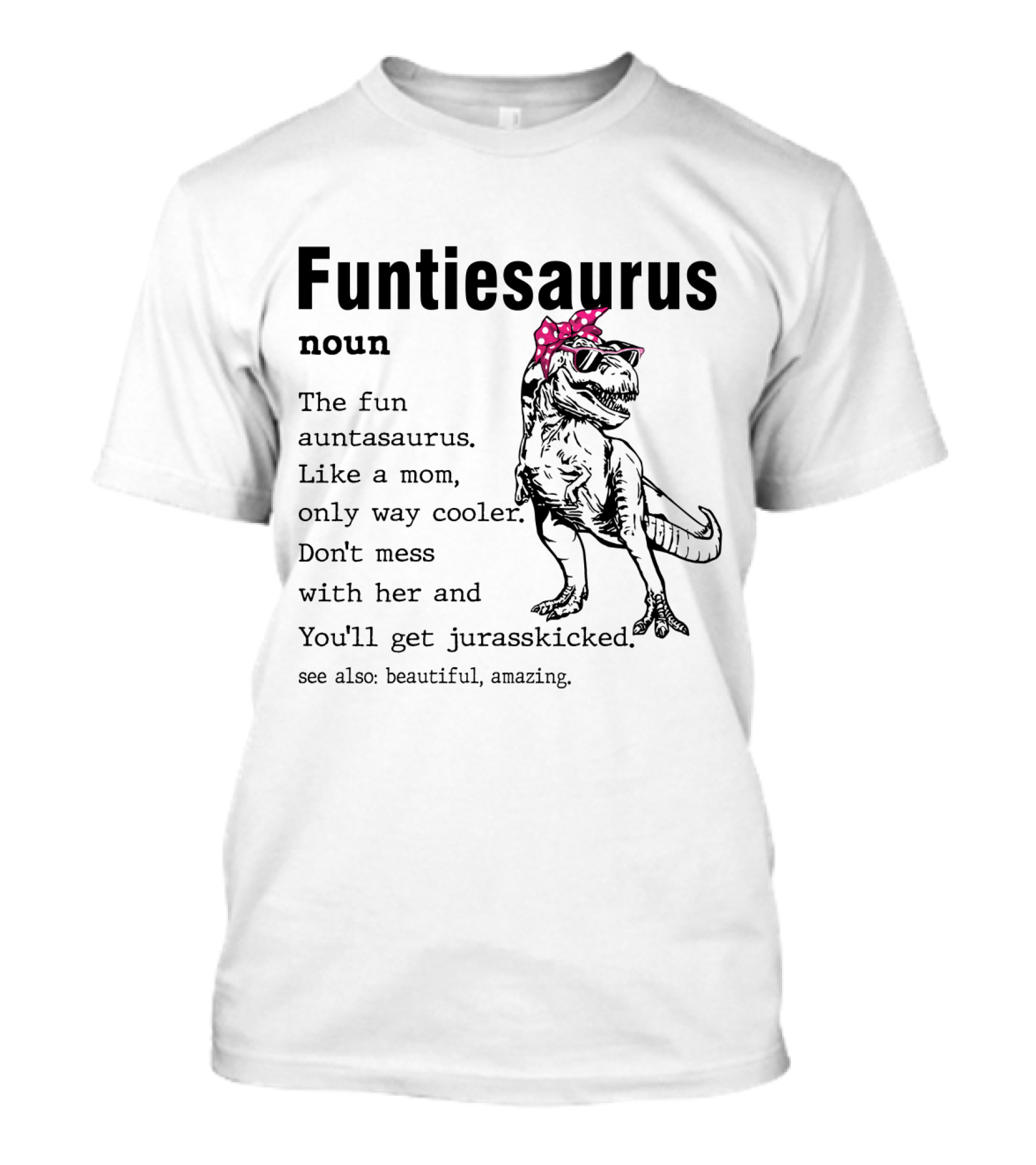 Funtiesaurus Noun The Fun Auntasaurus Like A Mom Only Way Cooler Don't Mess With Her And You'll Get Jurasskicked See Also Beautiful Amazing T-Shirt
