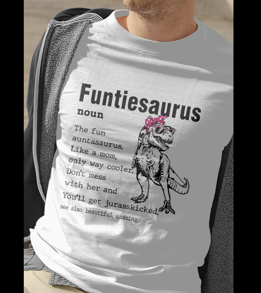 Funtiesaurus Noun The Fun Auntasaurus Like A Mom Only Way Cooler Don't Mess With Her And You'll Get Jurasskicked See Also Beautiful Amazing T-Shirt